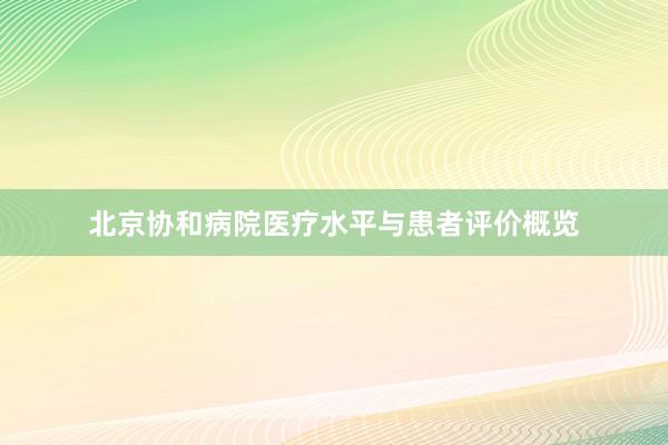 北京协和病院医疗水平与患者评价概览