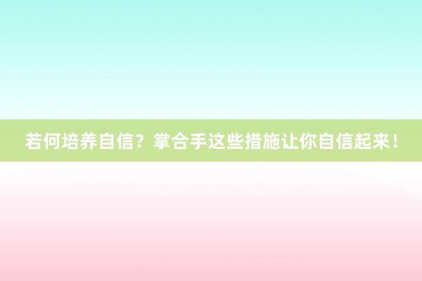 若何培养自信？掌合手这些措施让你自信起来！